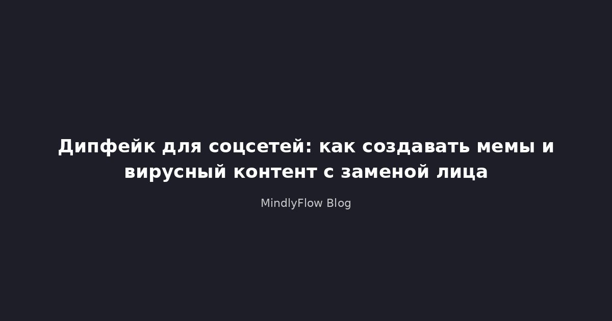 Дипфейк для соцсетей: как создавать мемы и вирусный контент с заменой лица