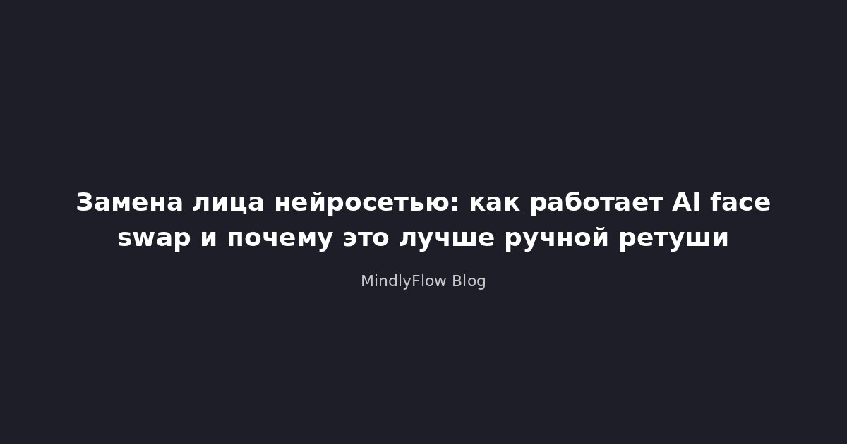 Замена лица нейросетью: как работает AI face swap и почему это лучше ручной ретуши
